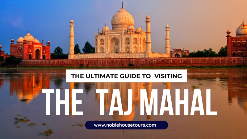 The Ultimate Guide to Visiting the Taj Mahal