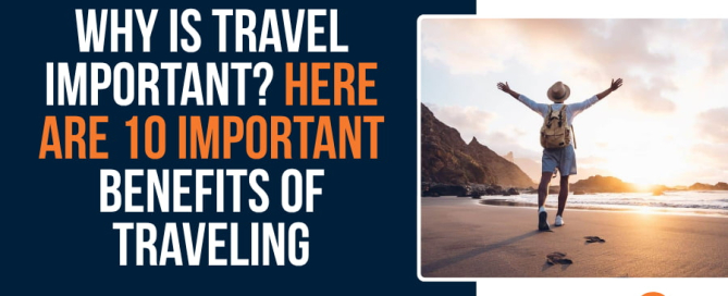 Why is Travel Important Here Are 10 Important Benefits of Traveling